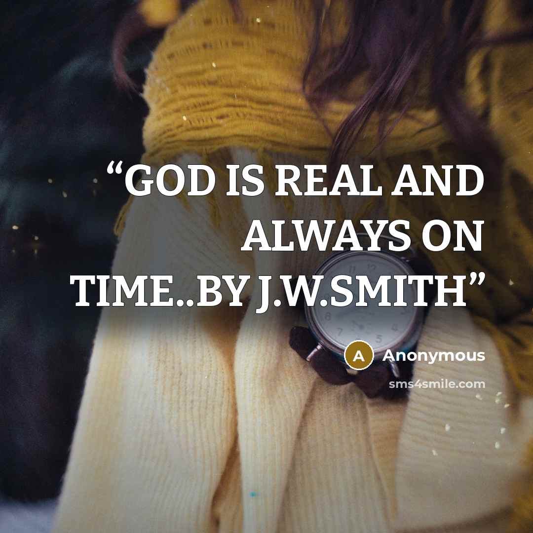 “GOD IS REAL AND ALWAYS ON TIME..BY J.W.SMITH” quote by Anonymous