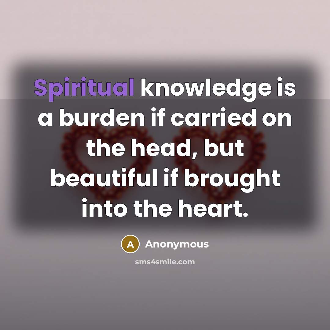 “Spiritual knowledge is a burden if carried on the head,…” quote by Anonymous
