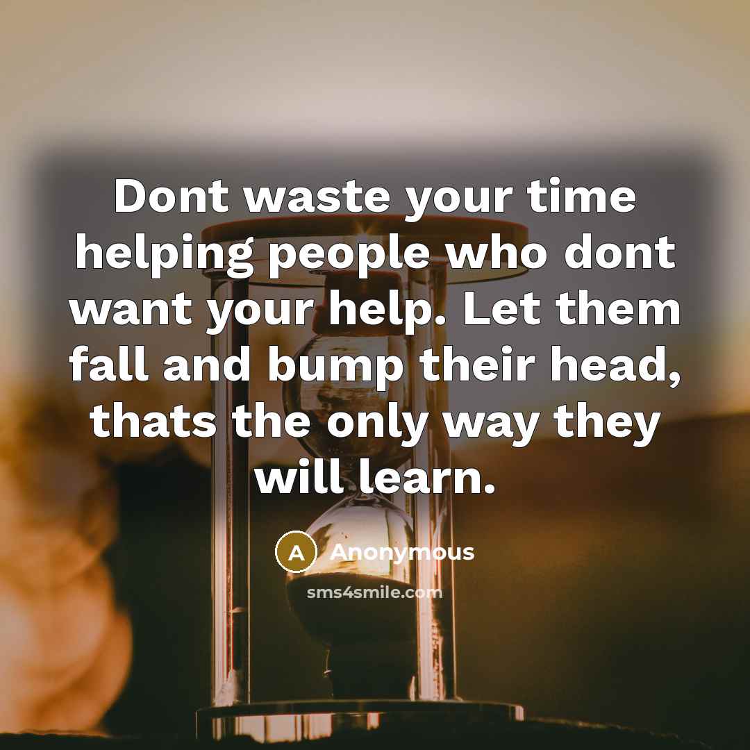 “Dont waste your time helping people who dont want your…” quote by Anonymous