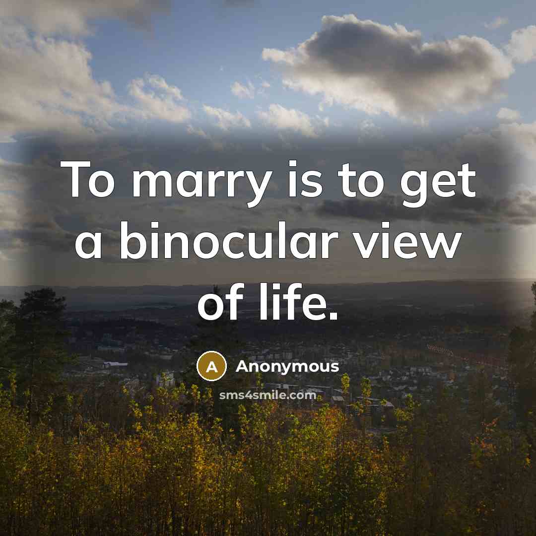 “To marry is to get a binocular view of life.…” quote by Anonymous
