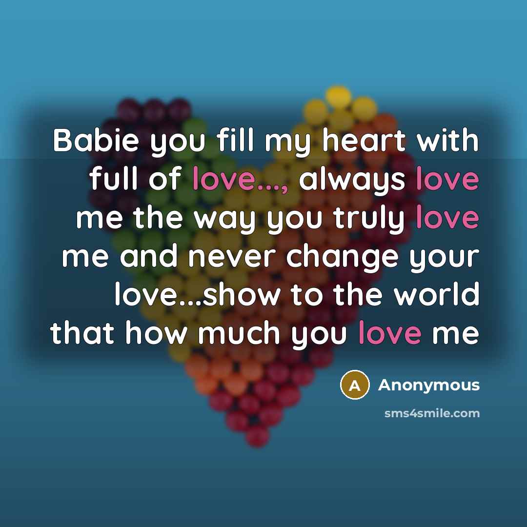 “Babie you fill my heart with full of love..., always love me the way you truly love me and never change your love...show to the world that how much you love me” quote by Anonymous