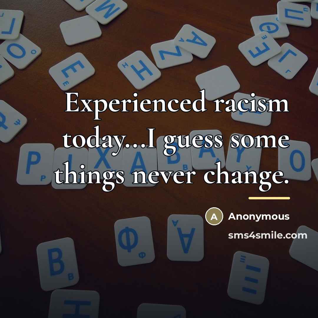 “Experienced racism today...I guess some things never change.…” quote by Anonymous