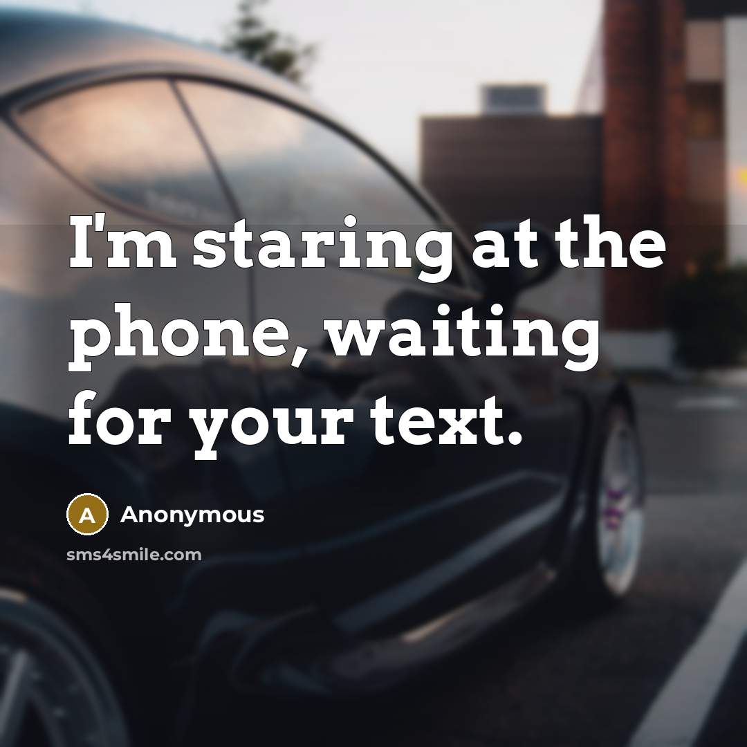 “I'm staring at the phone, waiting for your text.” quote by Anonymous