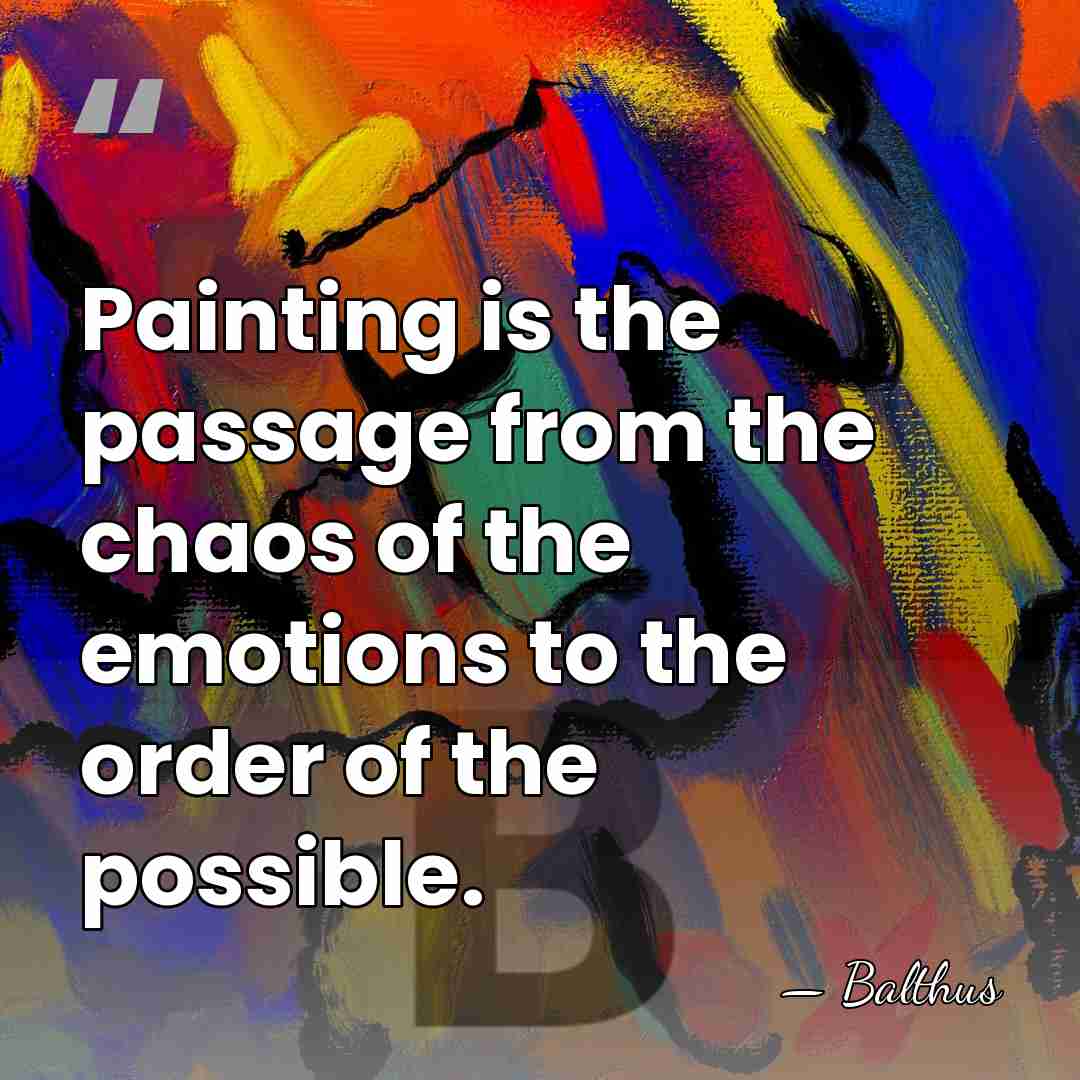 Painting is the passage from the chaos of the emotions to the&hellip; - Balthus