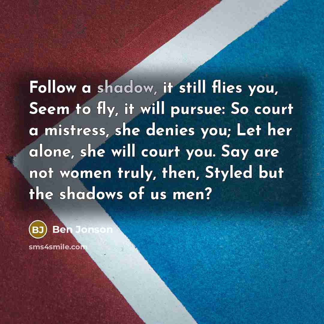 “Follow a shadow, it still flies you, Seem to fly,…” quote by Ben Jonson