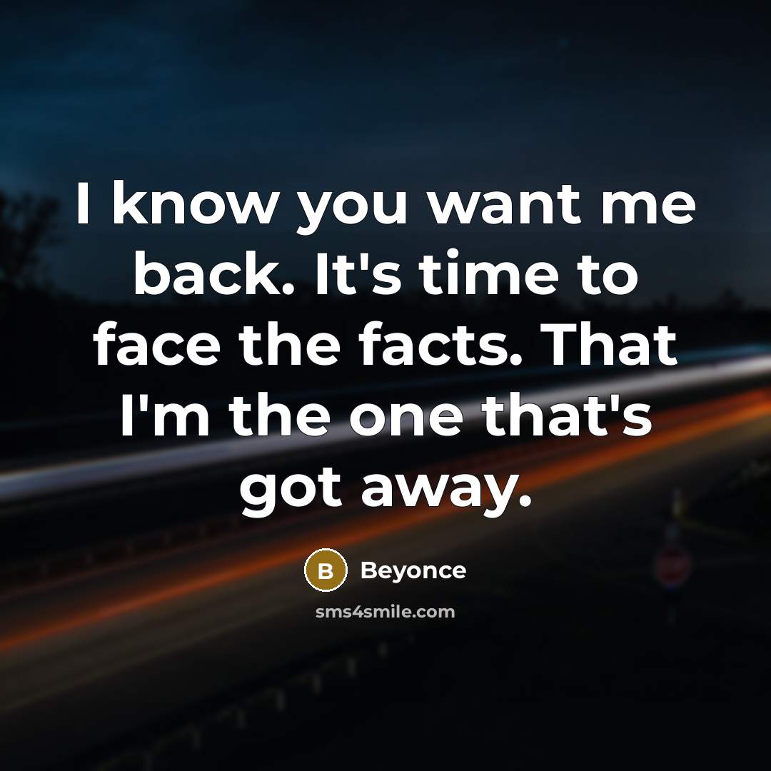 “I know you want me back. It's time to face…” quote by Beyonce