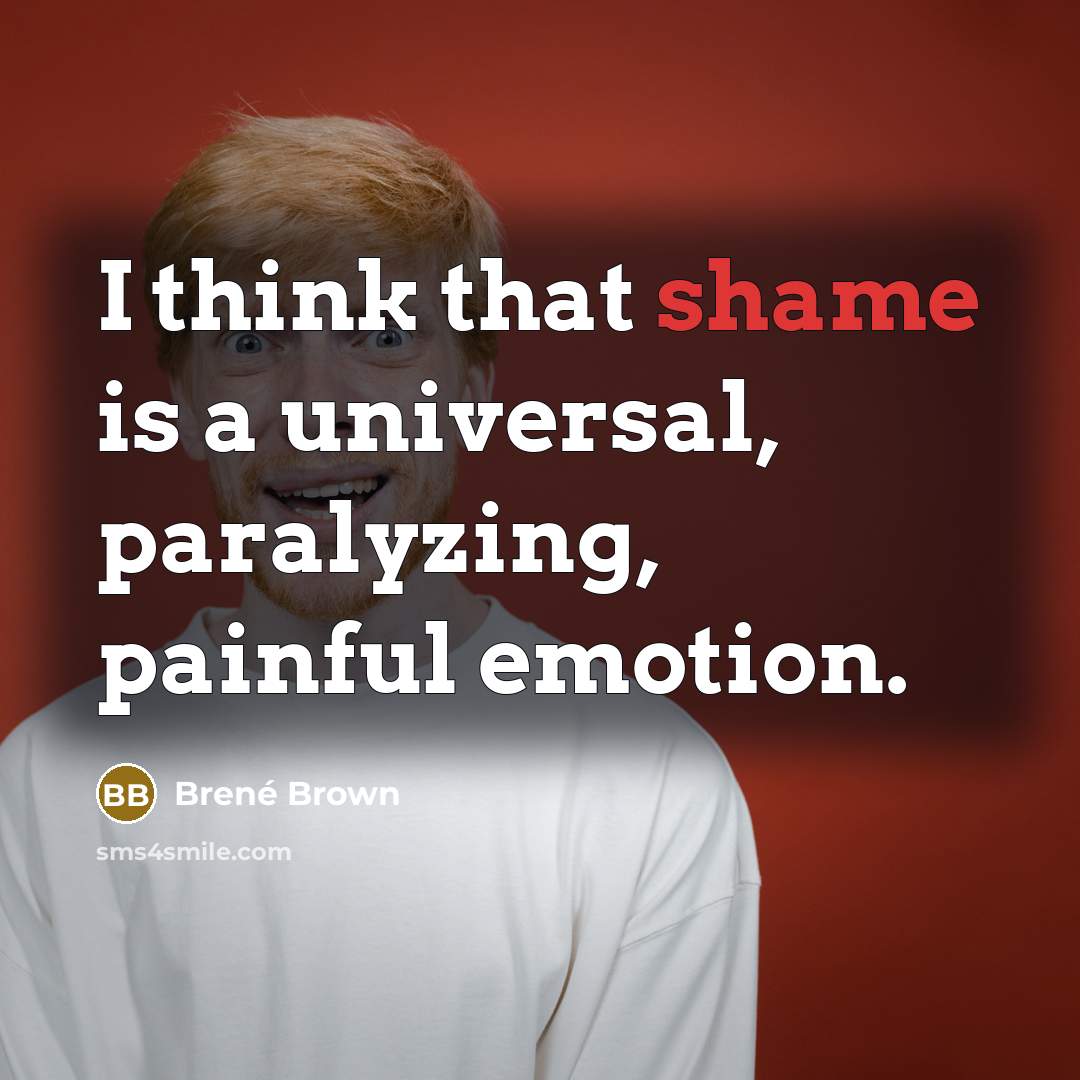 “I think that shame is a universal, paralyzing, painful emotion.…” quote by Brené Brown