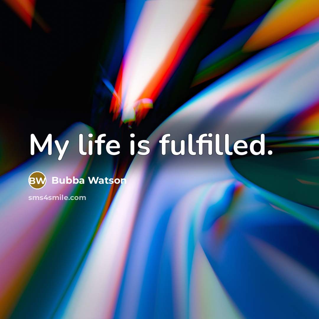 “My life is fulfilled.…” quote by Bubba Watson