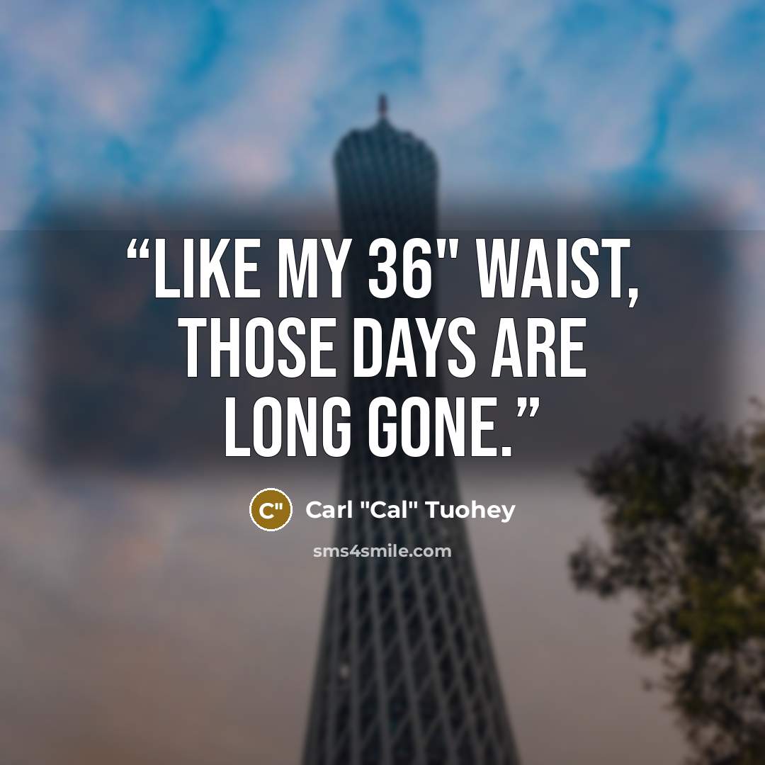 “Like my 36" waist, those days are long gone.” quote by Carl "Cal" Tuohey