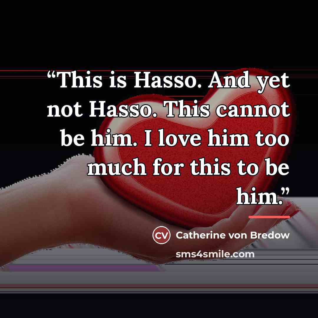 “This is Hasso. And yet not Hasso. This cannot be him. I love him too much for this to be him.” quote by Catherine von Bredow