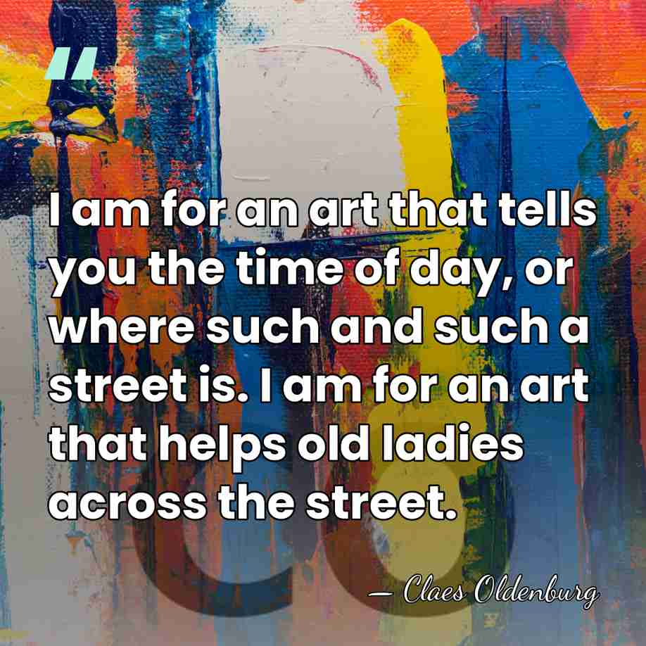 I am for an art that tells you the time of day,&hellip; - Claes Oldenburg
