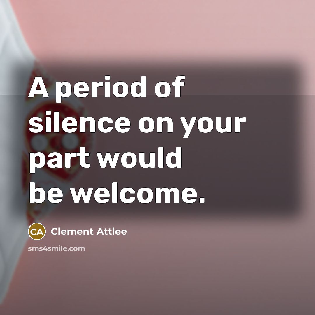 “A period of silence on your part would be welcome.…” quote by Clement Attlee