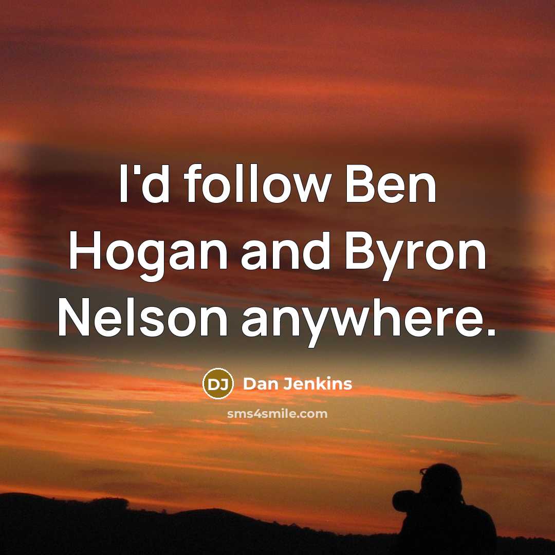 “I'd follow Ben Hogan and Byron Nelson anywhere.…” quote by Dan Jenkins