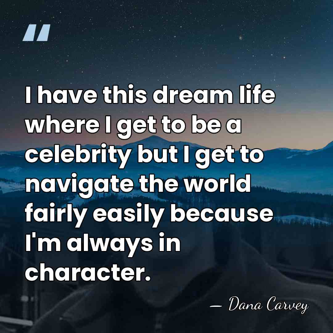 I have this dream life where I get to be a celebrity&hellip; - Dana Carvey