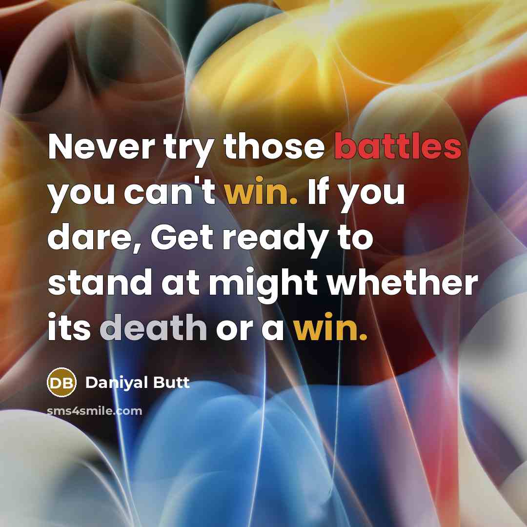 “Never try those battles you can't win. If you dare, Get ready to stand at might whether its death or a win.” quote by Daniyal Butt