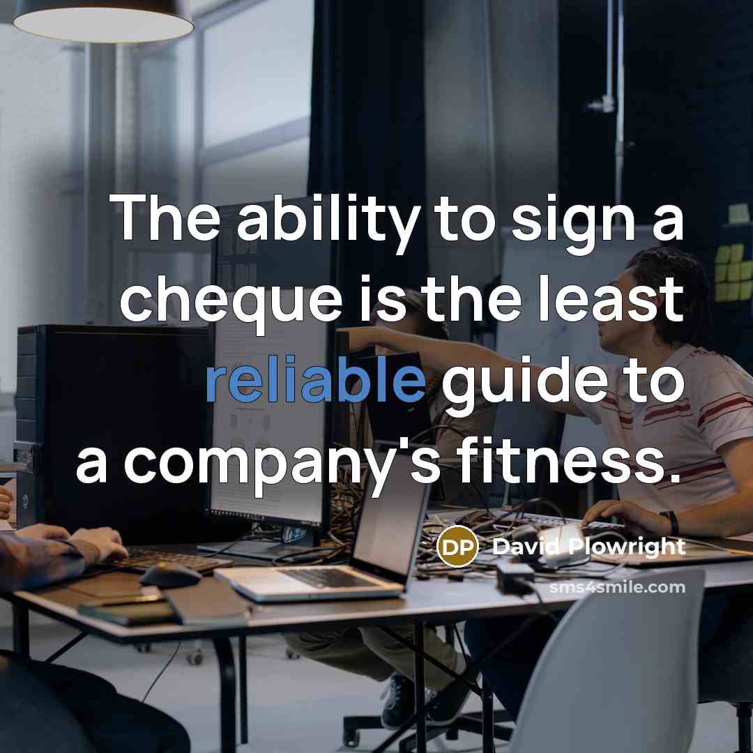 “The ability to sign a cheque is the least reliable guide to a company's fitness.” quote by David Plowright