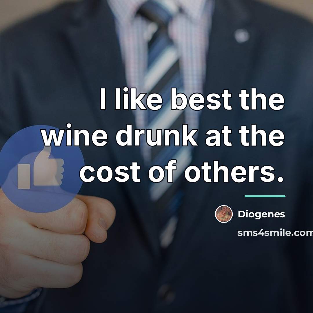 “I like best the wine drunk at the cost of…” quote by Diogenes