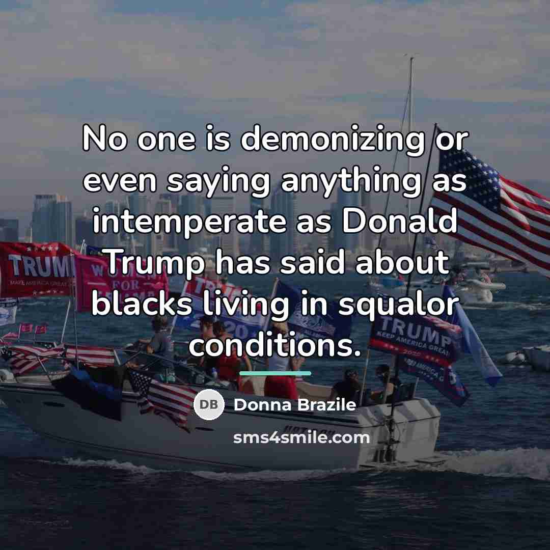 “No one is demonizing or even saying anything as intemperate…” quote by Donna Brazile