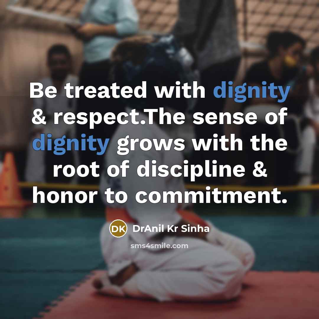“Be treated with dignity & respect.The sense of dignity grows…” quote by DrAnil Kr Sinha