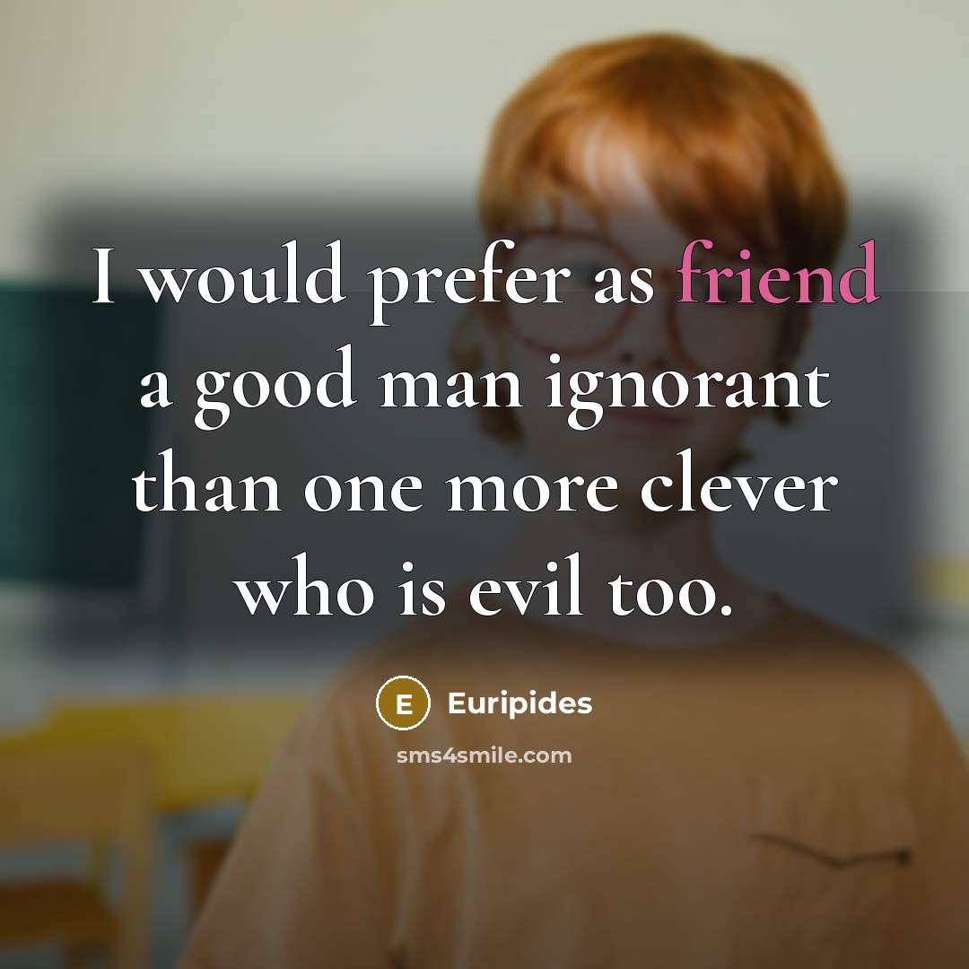 “I would prefer as friend a good man ignorant than…” quote by Euripides