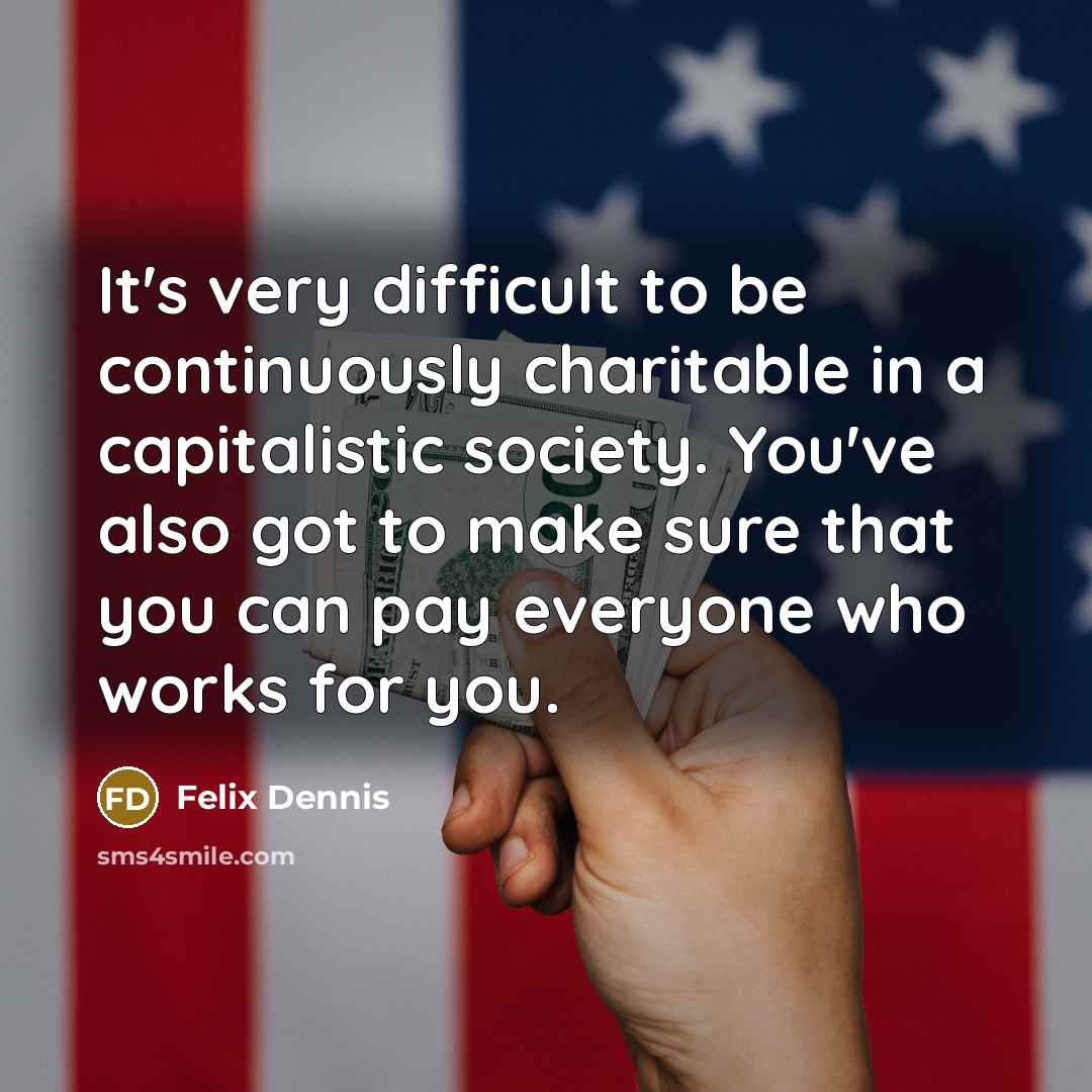 “It's very difficult to be continuously charitable in a capitalistic…” quote by Felix Dennis