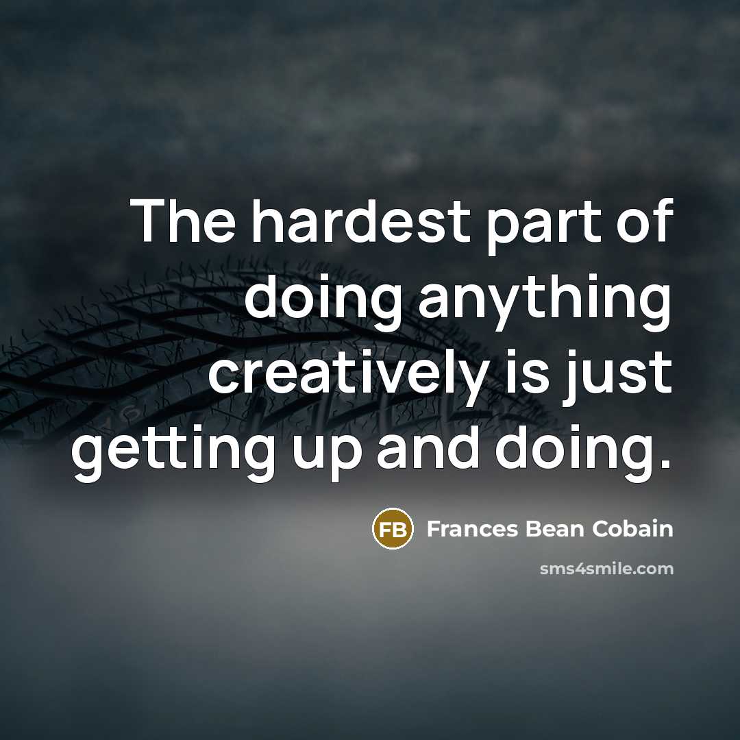 “The hardest part of doing anything creatively is just getting…” quote by Frances Bean Cobain
