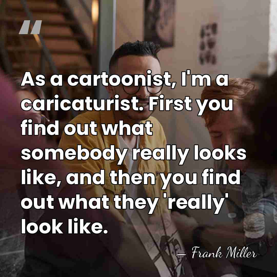 As a cartoonist, I'm a caricaturist. First you find out what somebody&hellip; - Frank Miller