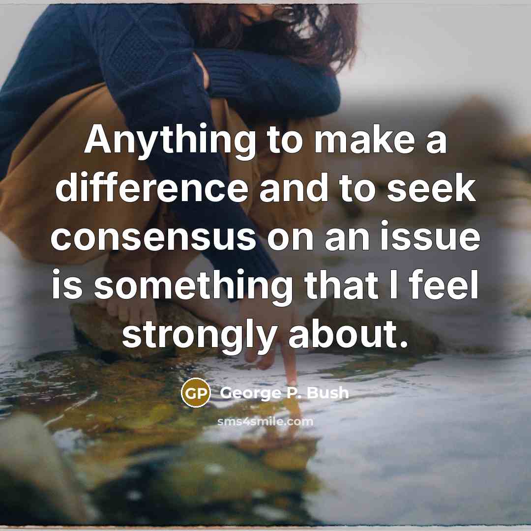 “Anything to make a difference and to seek consensus on…” quote by George P. Bush