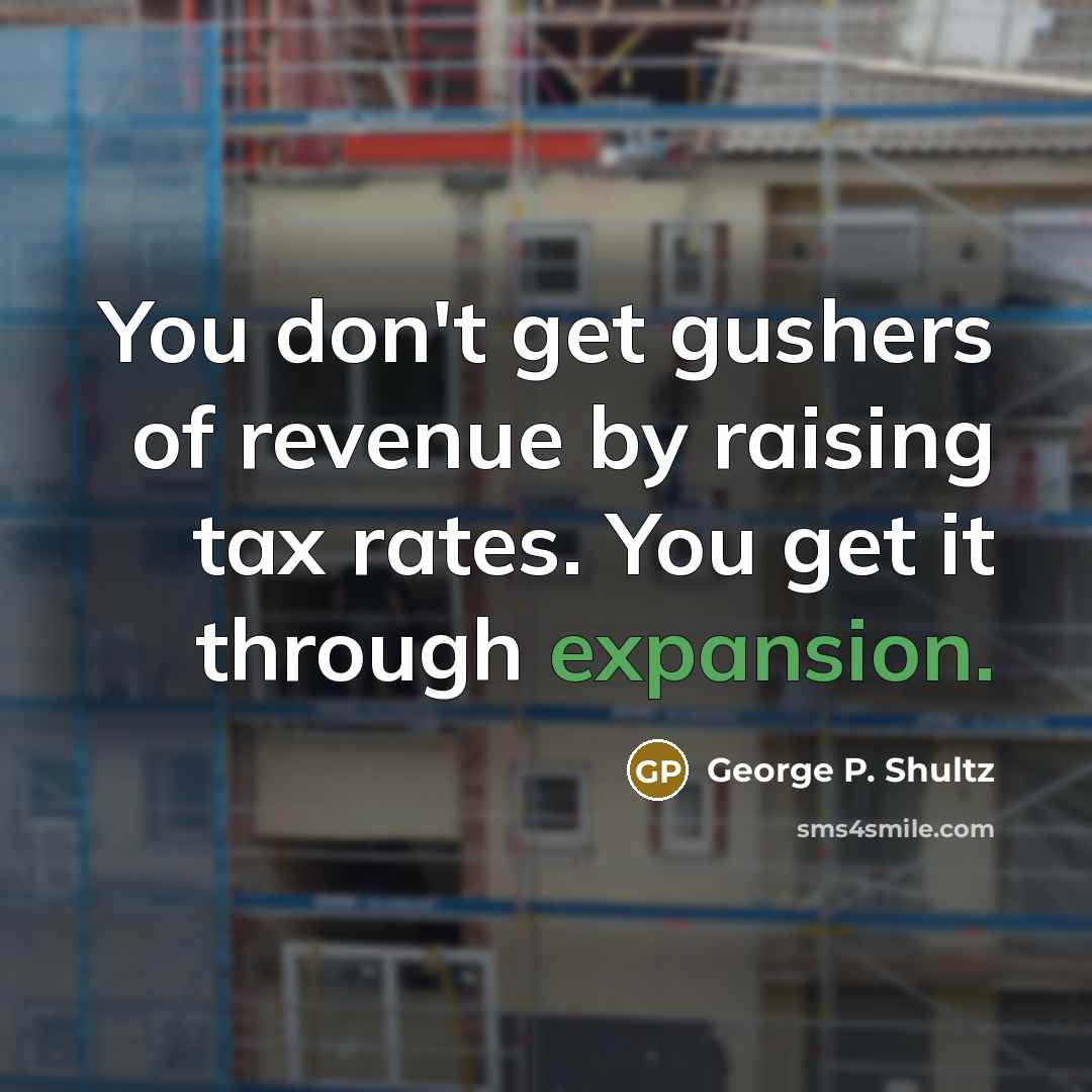 “You don't get gushers of revenue by raising tax rates.…” quote by George P. Shultz