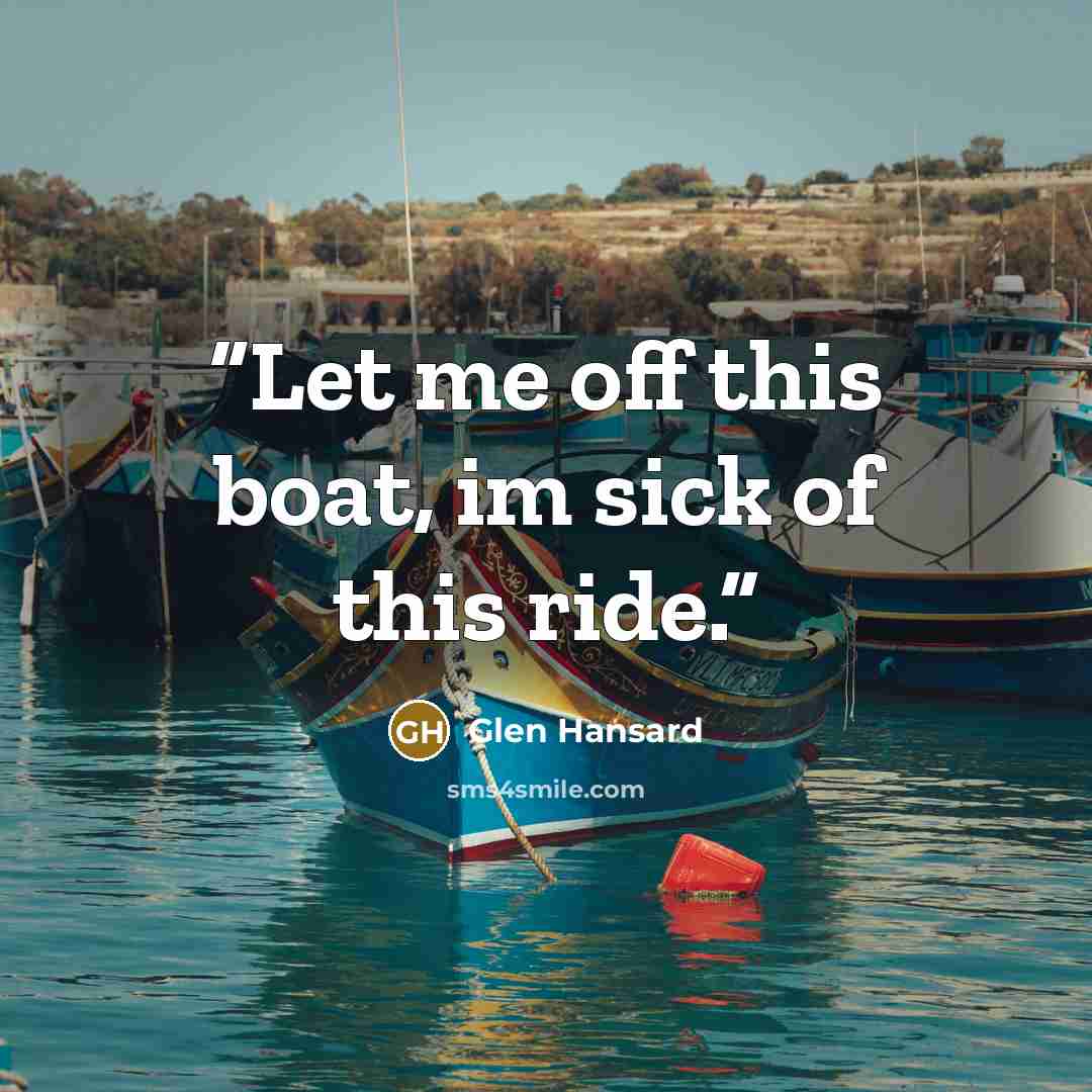 “Let me off this boat, im sick of this ride.” quote by Glen Hansard