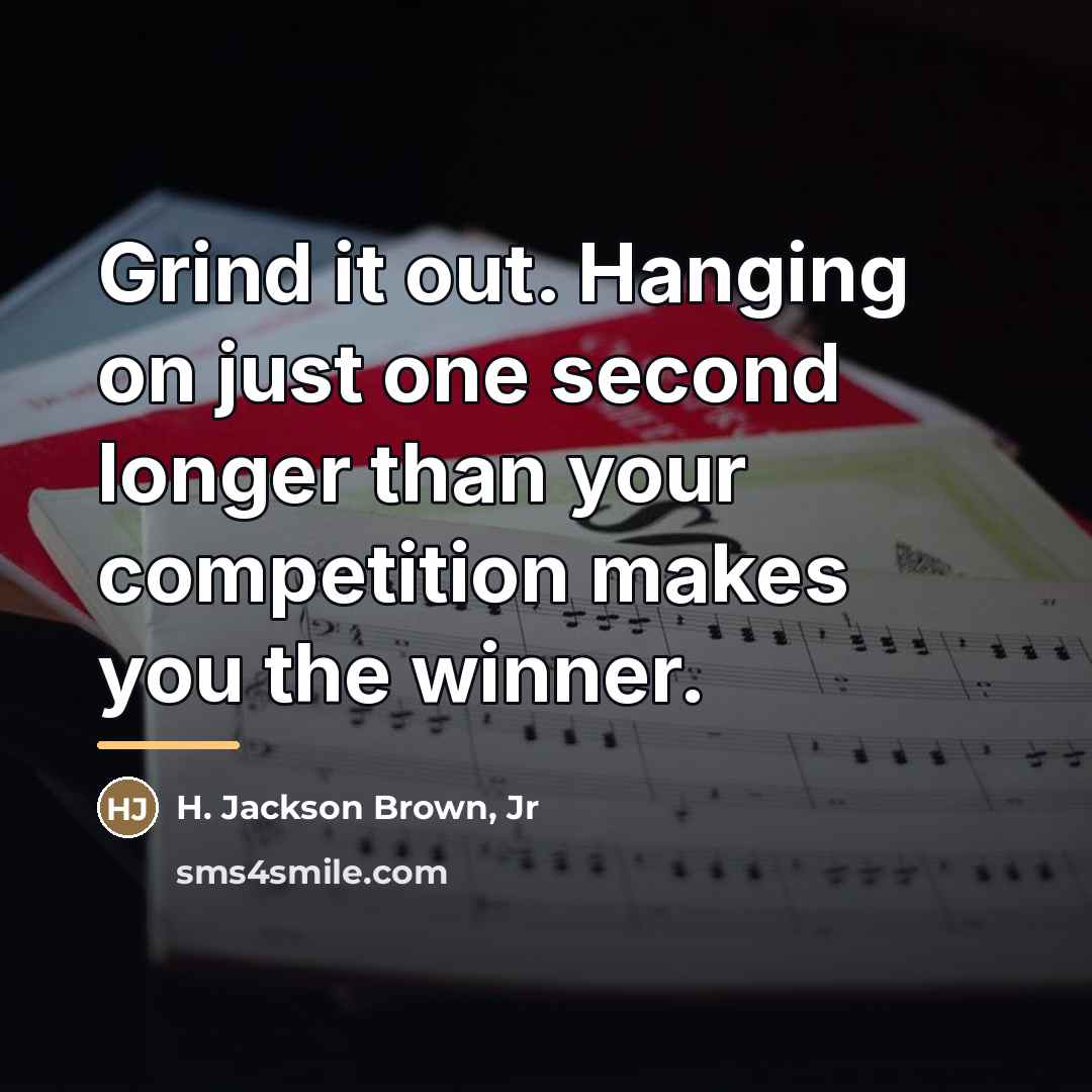 “Grind it out. Hanging on just one second longer than…” quote by H. Jackson Brown, Jr