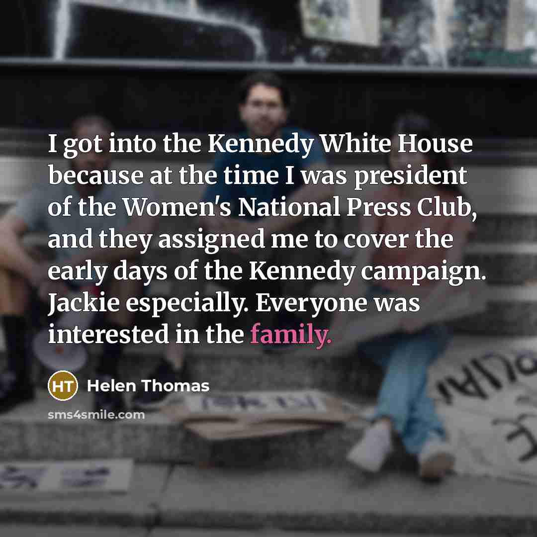 “I got into the Kennedy White House because at the…” quote by Helen Thomas