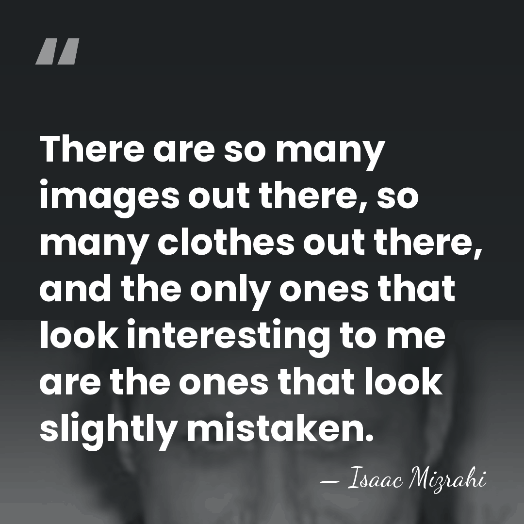There are so many images out there, so many clothes out there,&hellip; - Isaac Mizrahi