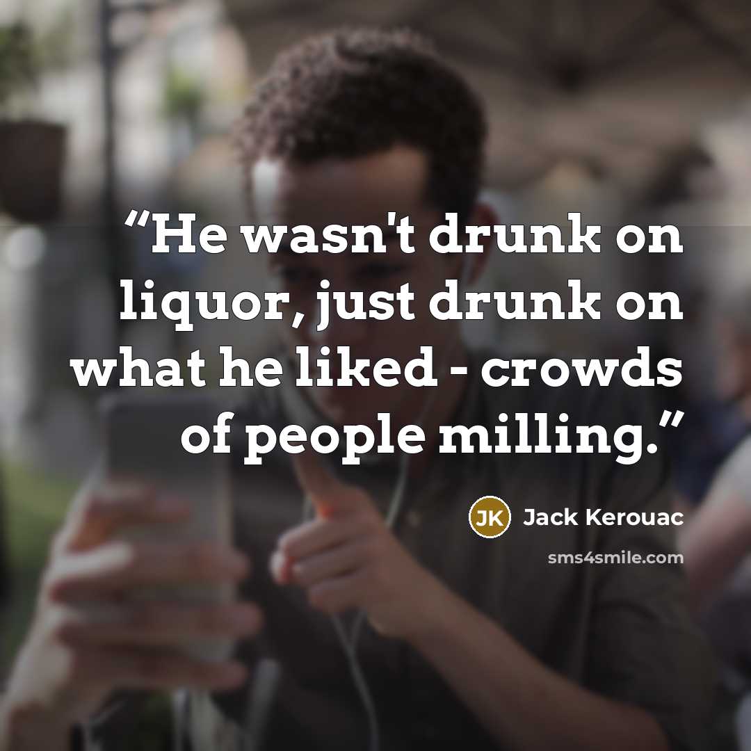 “He wasn't drunk on liquor, just drunk on what he liked - crowds of people milling.” quote by Jack Kerouac