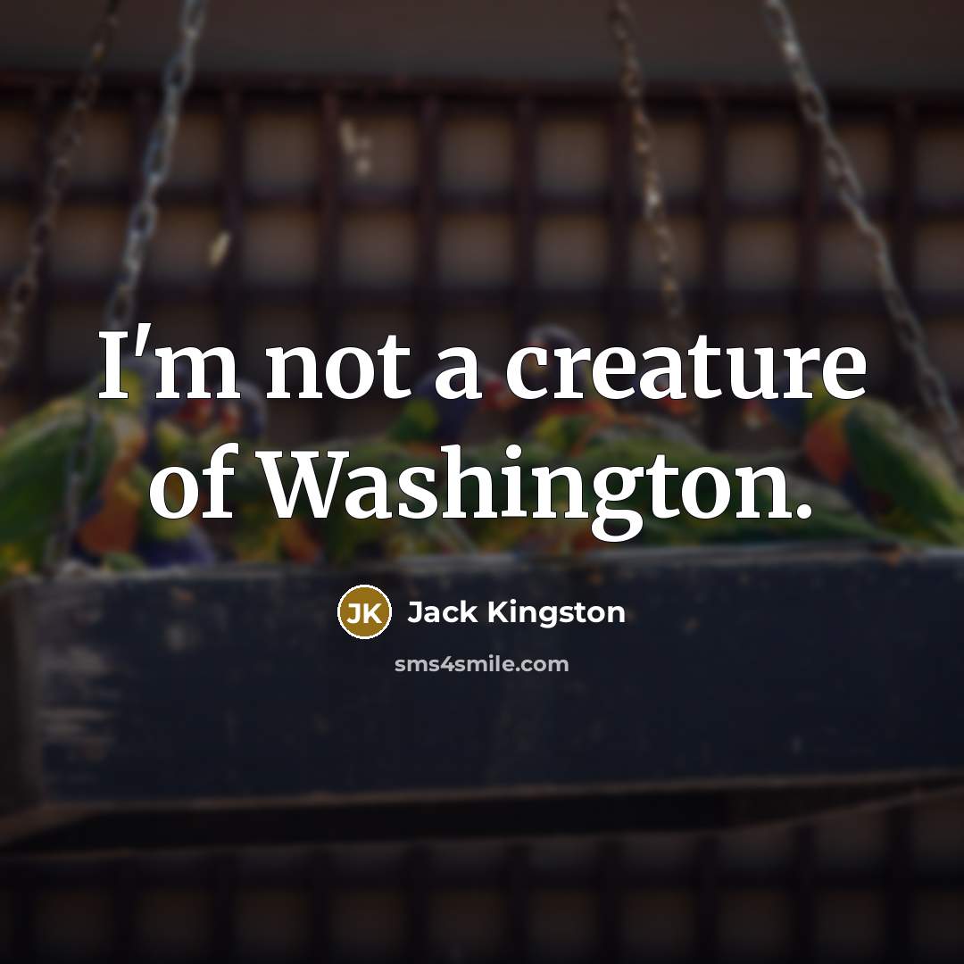 “I'm not a creature of Washington.…” quote by Jack Kingston