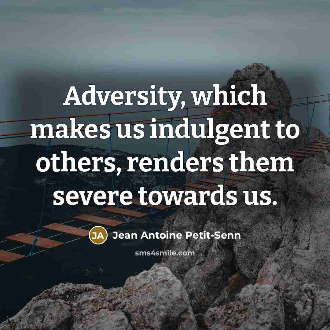 “Adversity, which makes us indulgent to others, renders them severe…” quote by Jean Antoine Petit-Senn