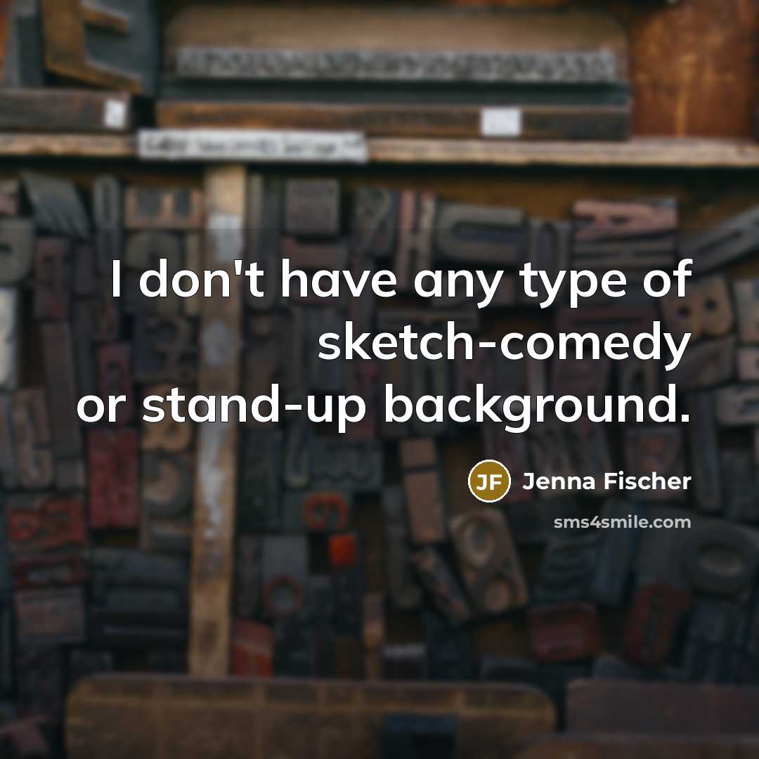 “I don't have any type of sketch-comedy or stand-up background.…” quote by Jenna Fischer