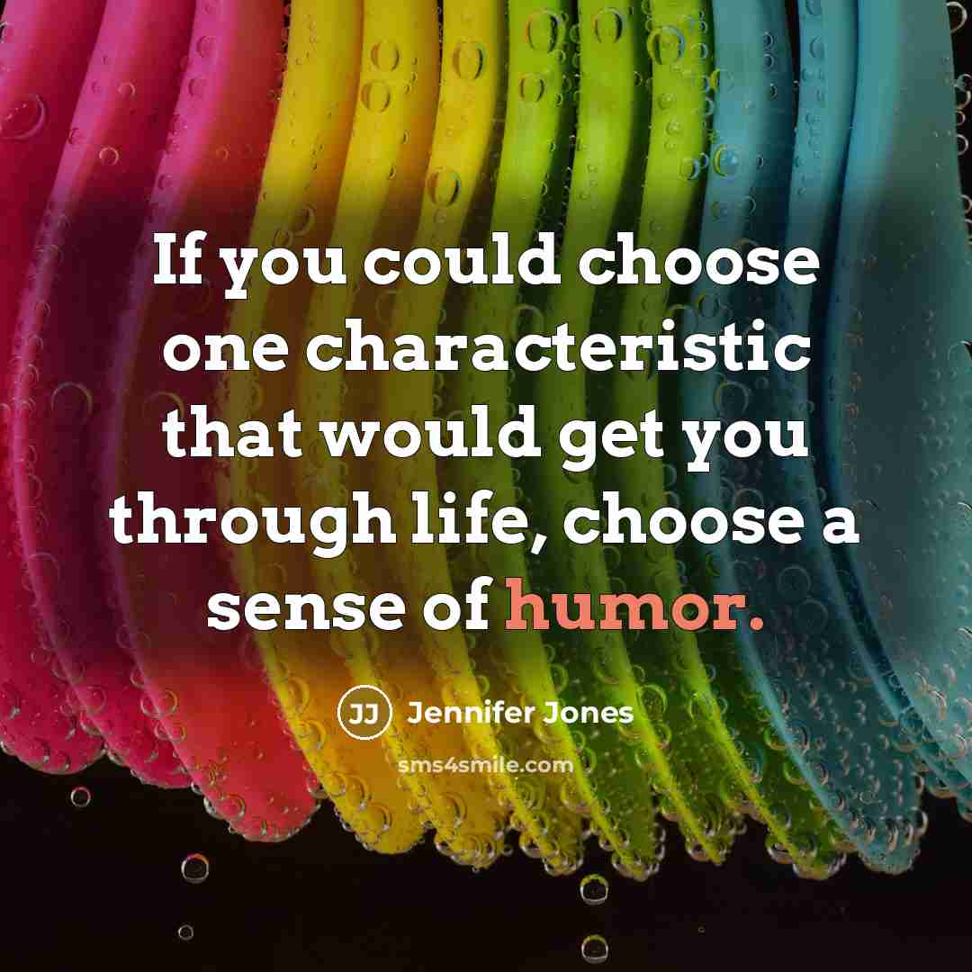 “If you could choose one characteristic that would get you through life, choose a sense of humor.” quote by Jennifer Jones