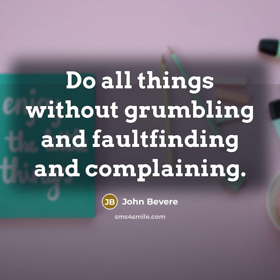 “Do all things without grumbling and faultfinding and complaining.” quote by John Bevere