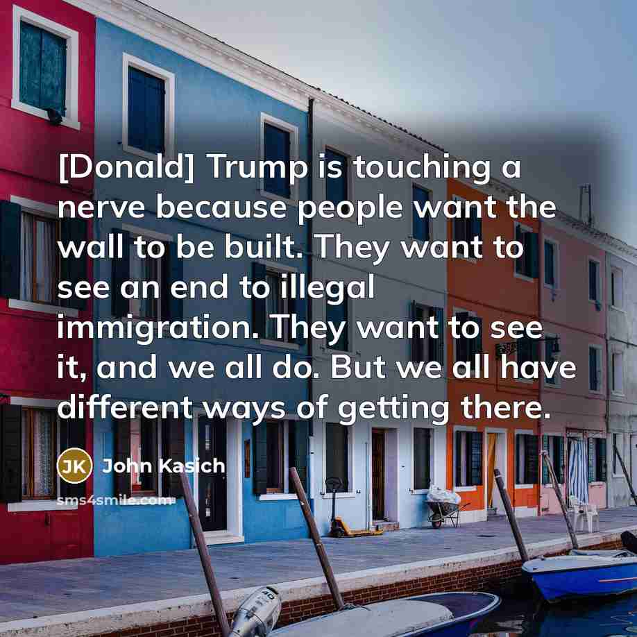 “[Donald] Trump is touching a nerve because people want the…” quote by John Kasich