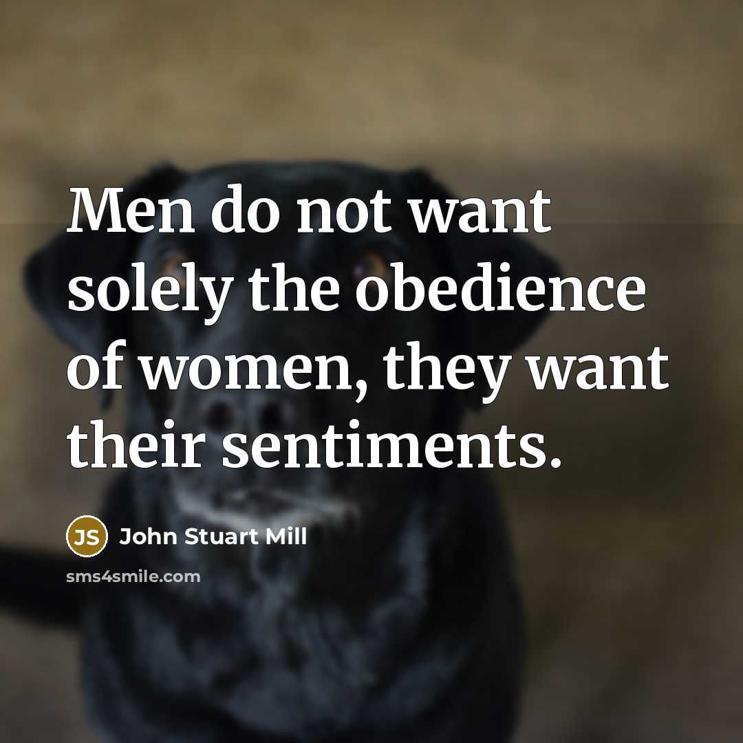 “Men do not want solely the obedience of women, they…” quote by John Stuart Mill