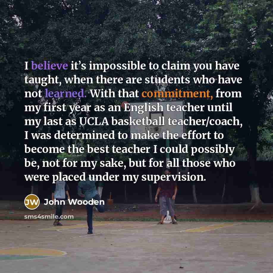 “I believe it’s impossible to claim you have taught, when…” quote by John Wooden