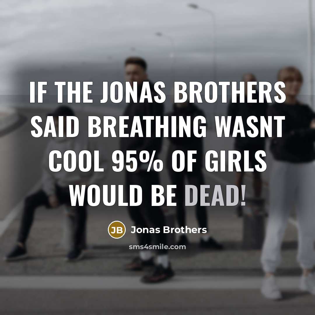 “If the Jonas Brothers said breathing wasnt cool 95% of girls would be dead!” quote by Jonas Brothers