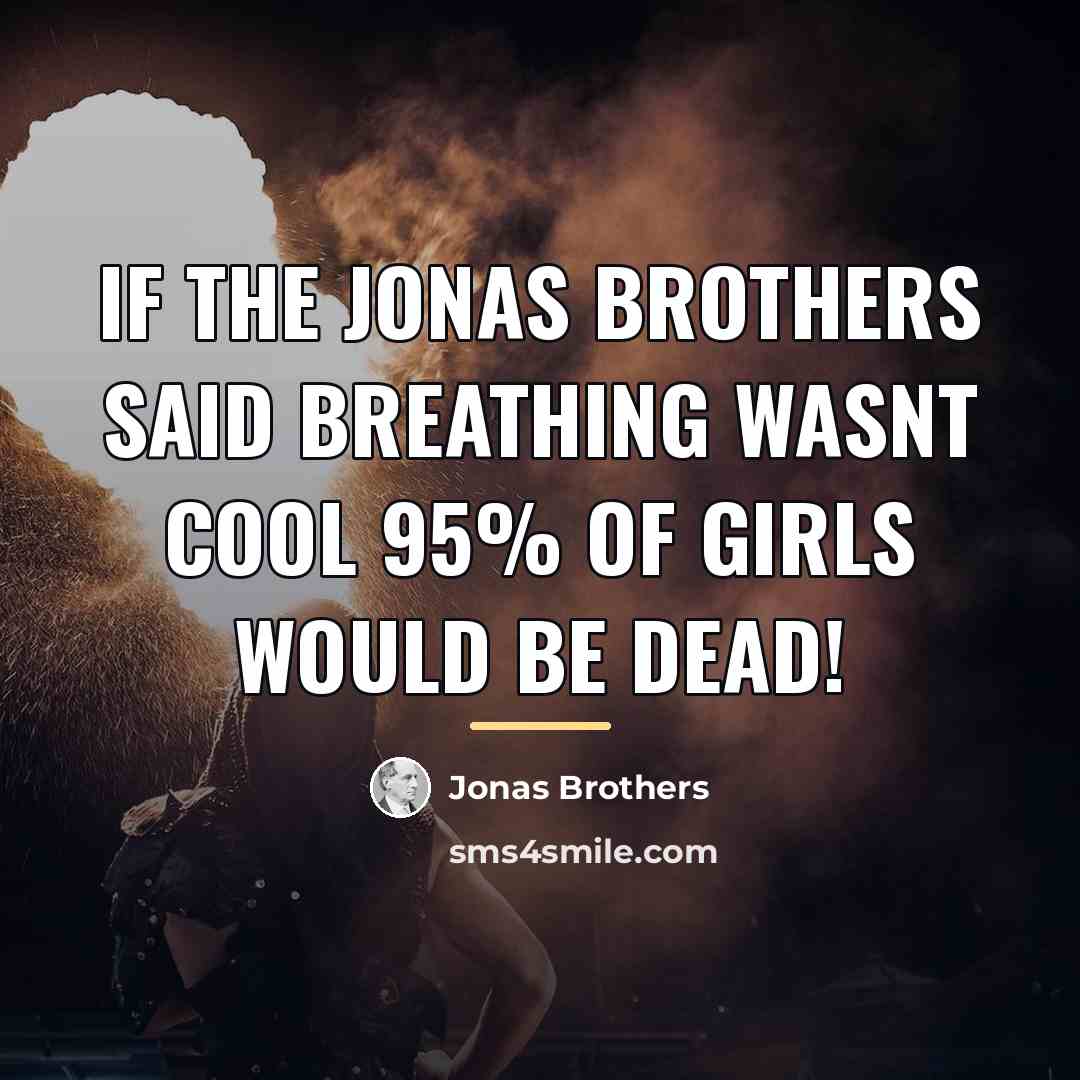 “If the Jonas Brothers said breathing wasnt cool 95% of…” quote by Jonas Brothers