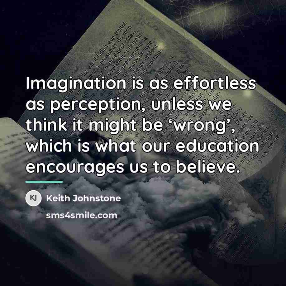 “Imagination is as effortless as perception, unless we think it…” quote by Keith Johnstone