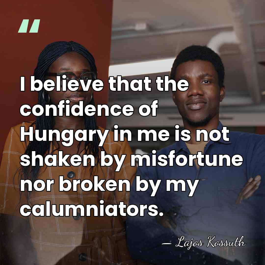 I believe that the confidence of Hungary in me is not shaken&hellip; - Lajos Kossuth