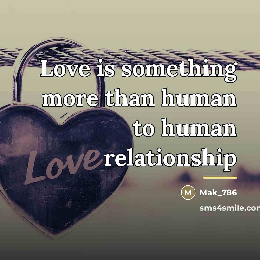 “Love is something more than human to human relationship…” quote by Mak_786