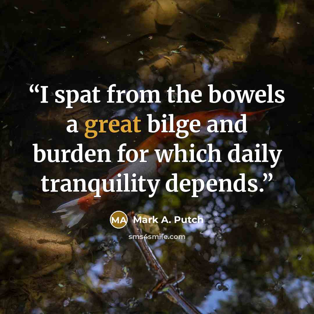“I spat from the bowels a great bilge and burden for which daily tranquility depends.” quote by Mark A. Putch