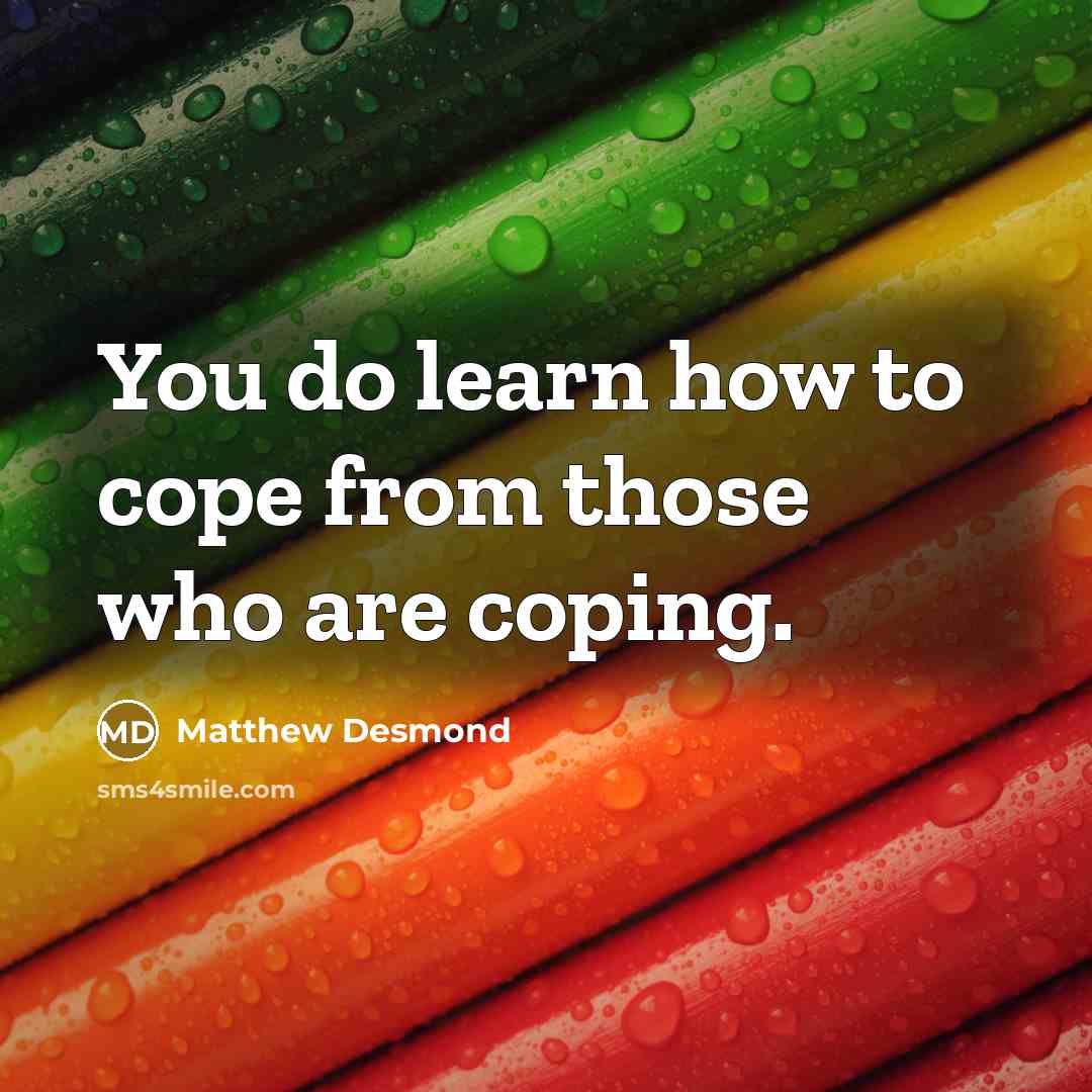“You do learn how to cope from those who are…” quote by Matthew Desmond