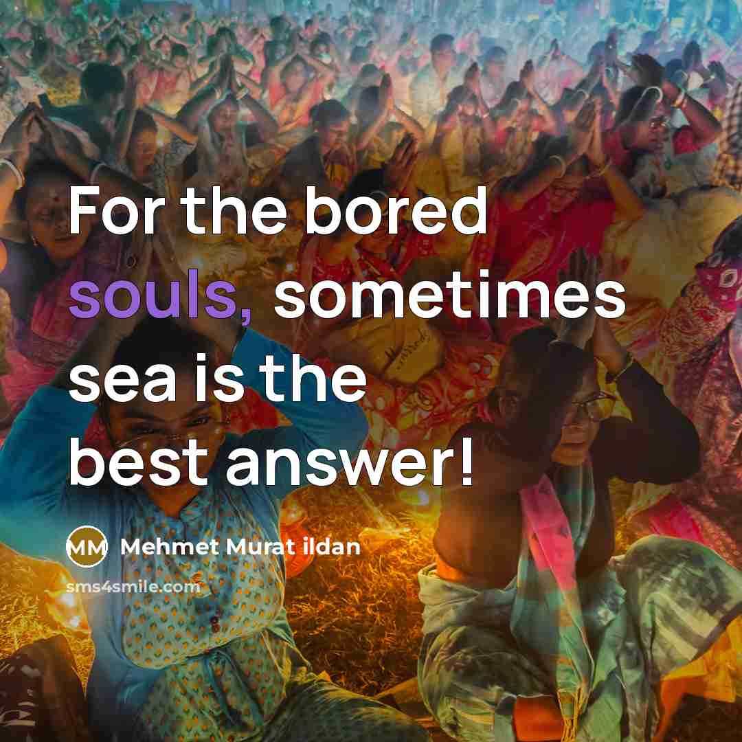 “For the bored souls, sometimes sea is the best answer!…” quote by Mehmet Murat Ildan